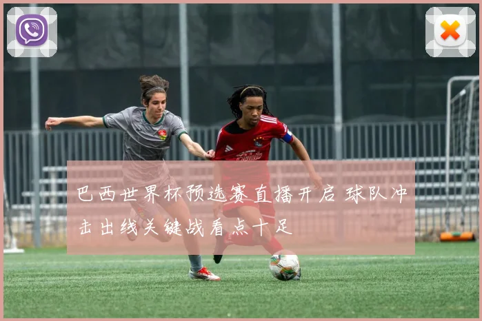 巴西世界杯预选赛直播开启 球队冲击出线关键战看点十足