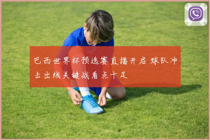 巴西世界杯预选赛直播开启 球队冲击出线关键战看点十足