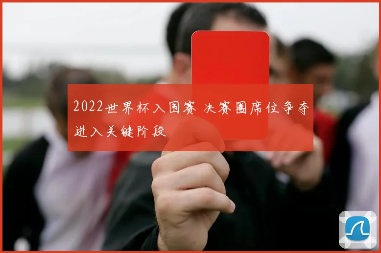 2022世界杯入围赛 决赛圈席位争夺进入关键阶段