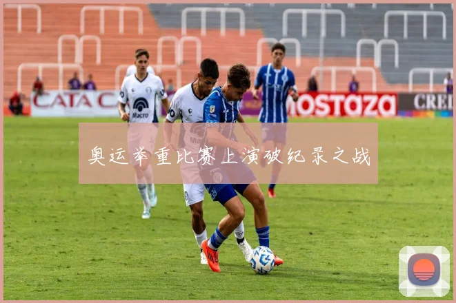 奥运举重比赛上演破纪录之战