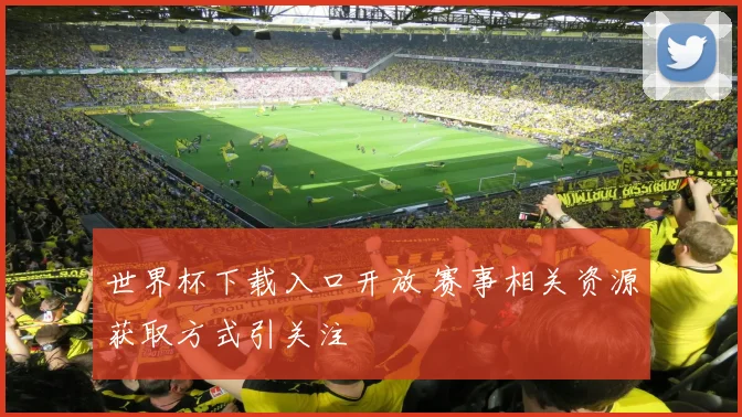 世界杯下载入口开放 赛事相关资源获取方式引关注