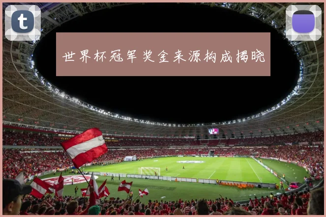 世界杯冠军奖金来源构成揭晓
