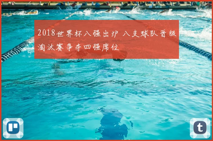 2018世界杯八强出炉 八支球队晋级淘汰赛争夺四强席位
