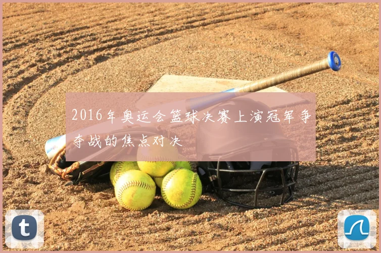 2016年奥运会篮球决赛上演冠军争夺战的焦点对决