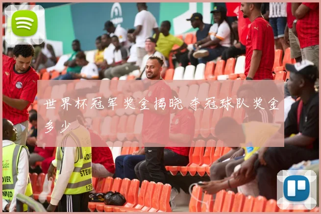 世界杯冠军奖金揭晓 夺冠球队奖金多少