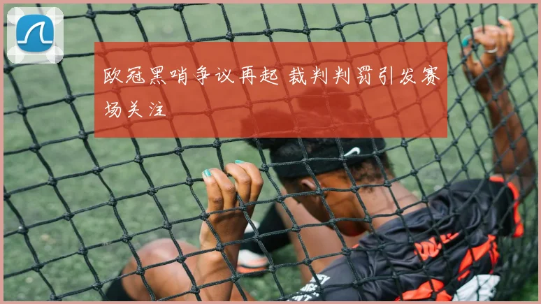 欧冠黑哨争议再起 裁判判罚引发赛场关注